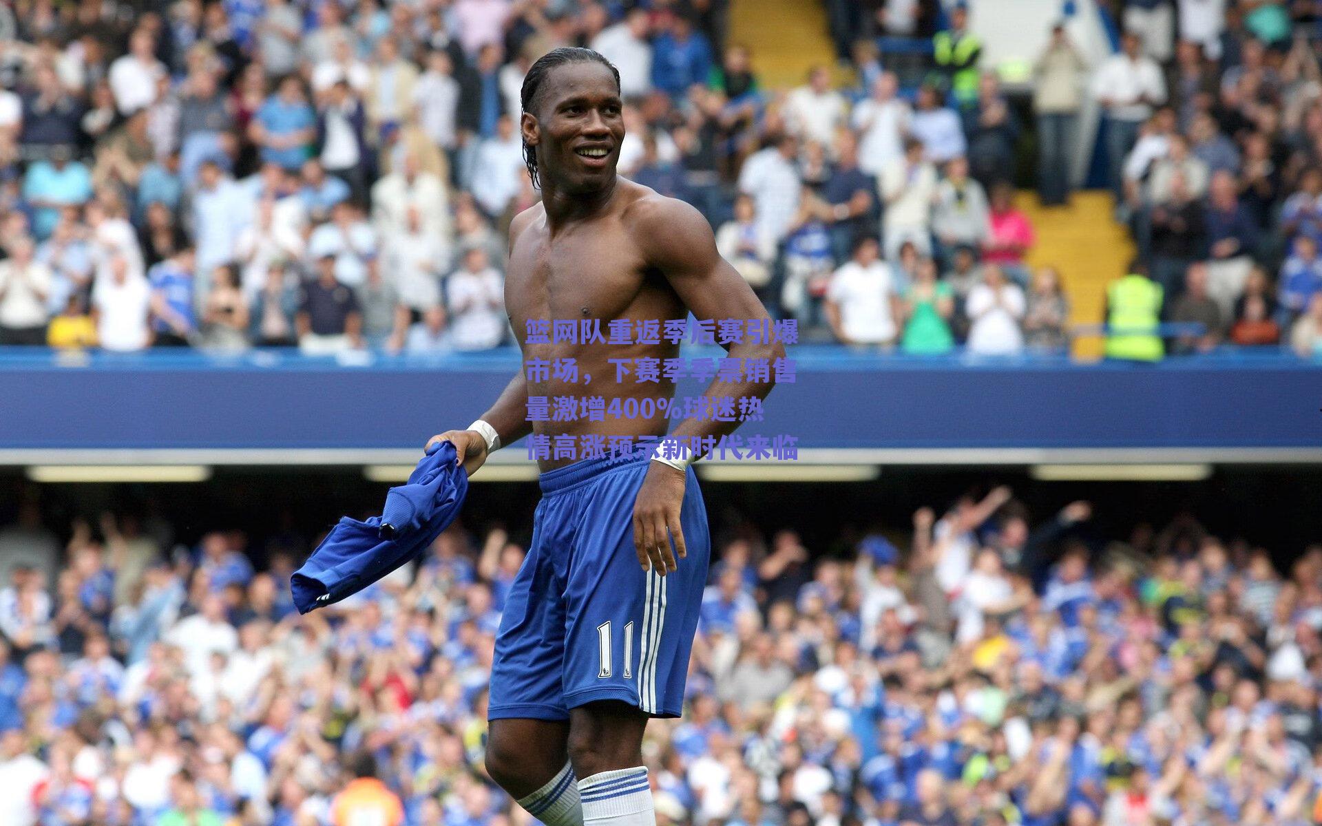 篮网队重返季后赛引爆市场，下赛季季票销售量激增400%球迷热情高涨预示新时代来临