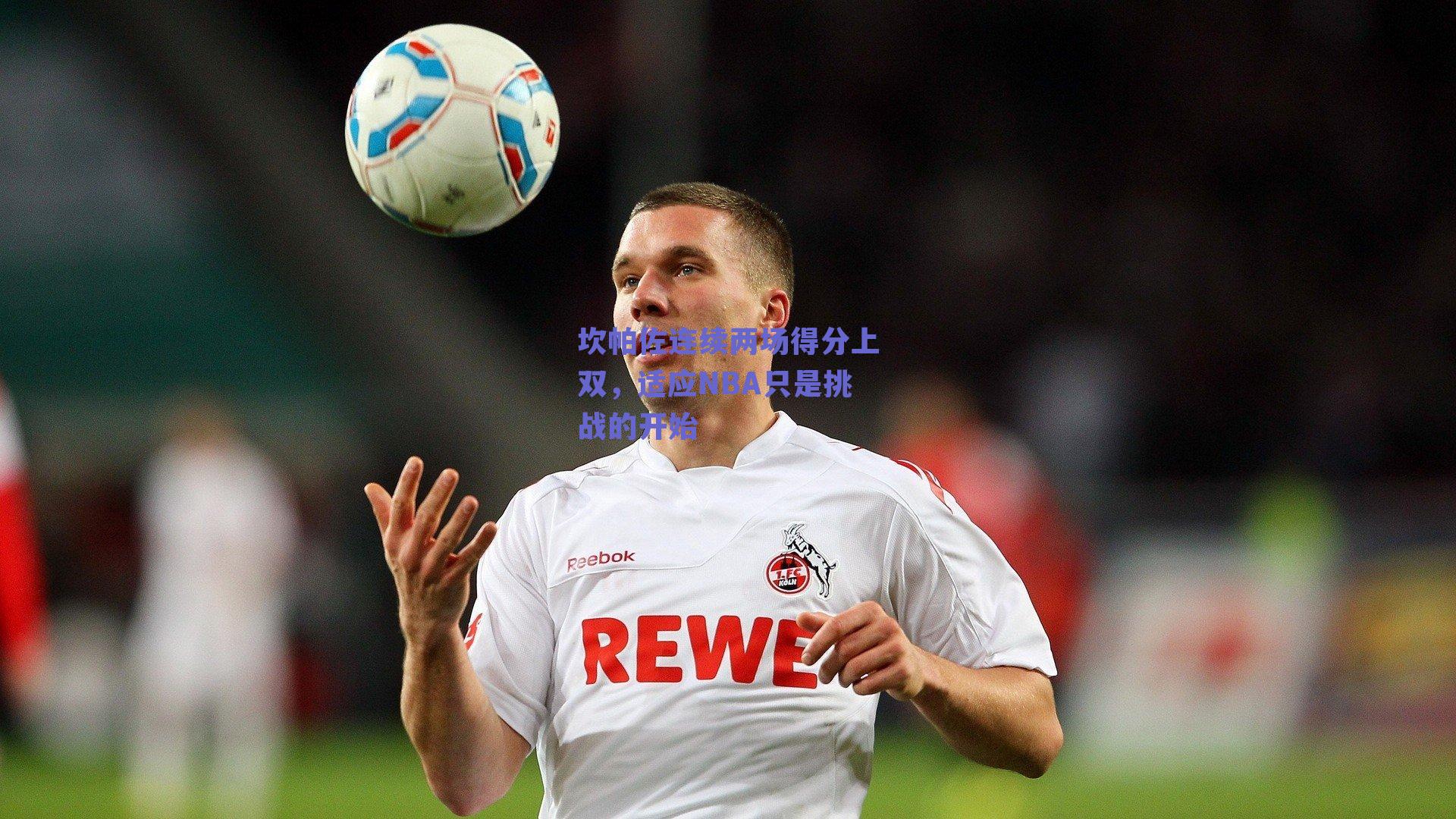 坎帕佐连续两场得分上双，适应NBA只是挑战的开始