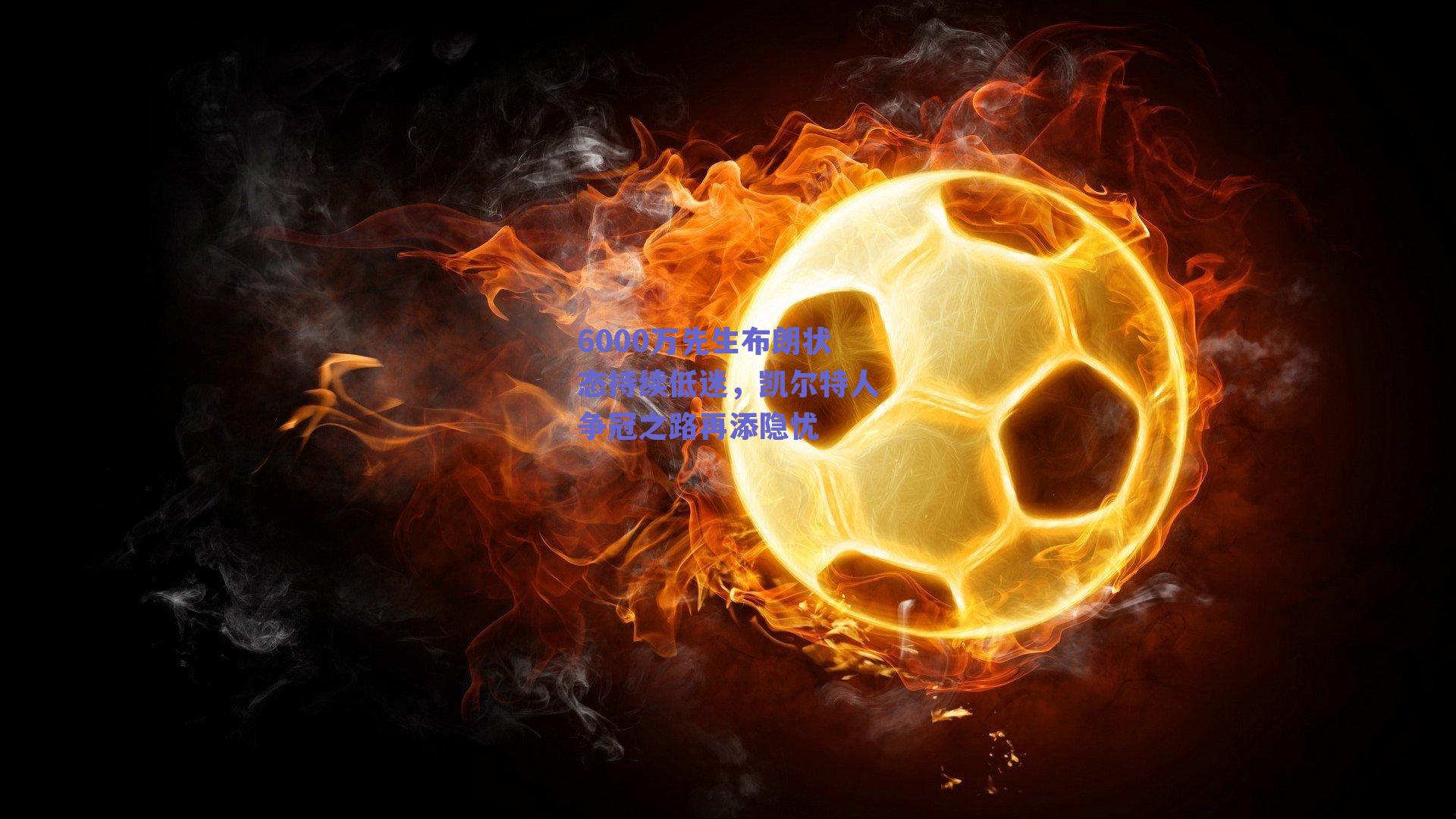 6000万先生布朗状态持续低迷,凯尔特人争冠之路再添隐忧