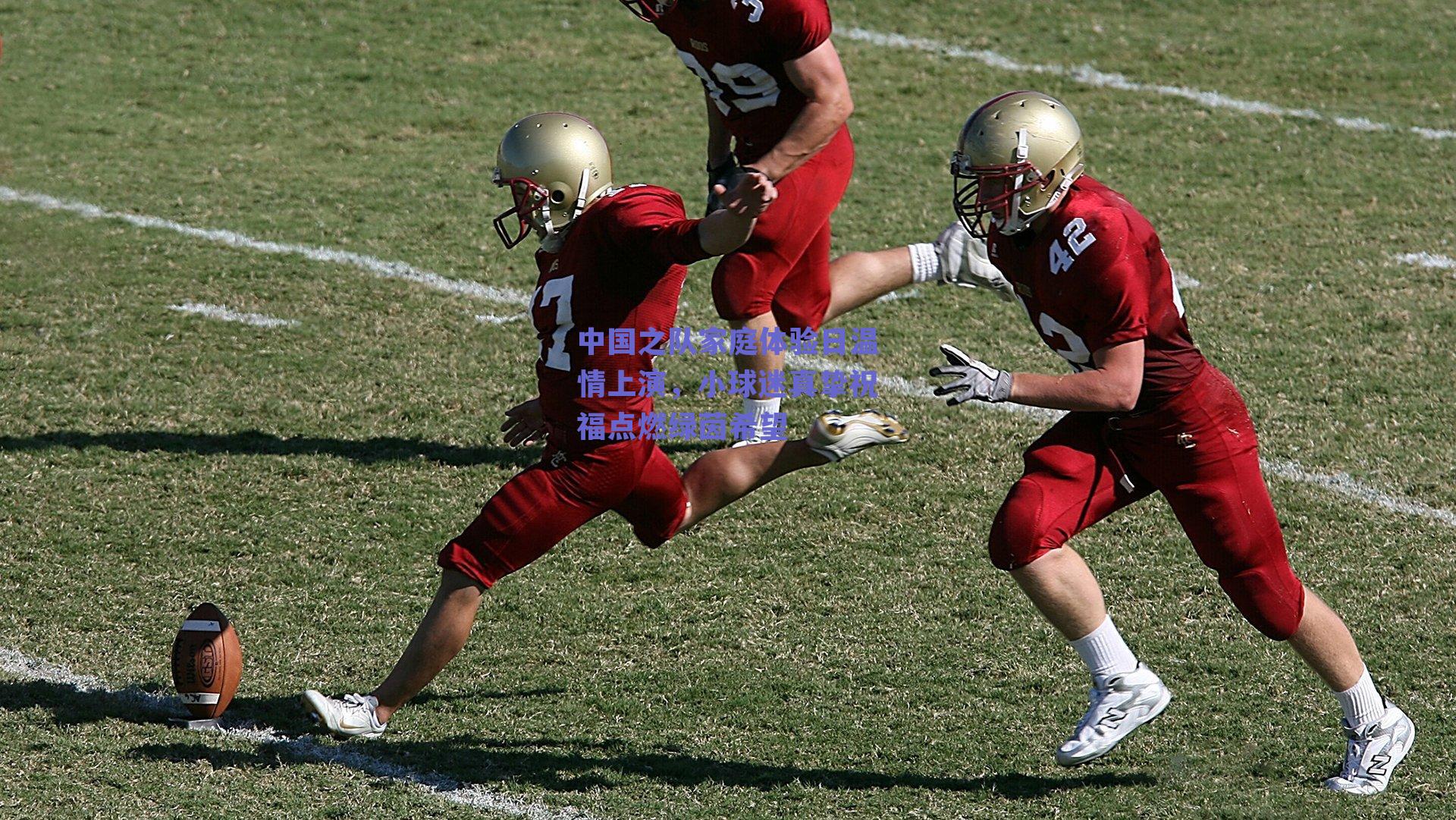 中国之队家庭体验日温情上演，小球迷真挚祝福点燃绿茵希望