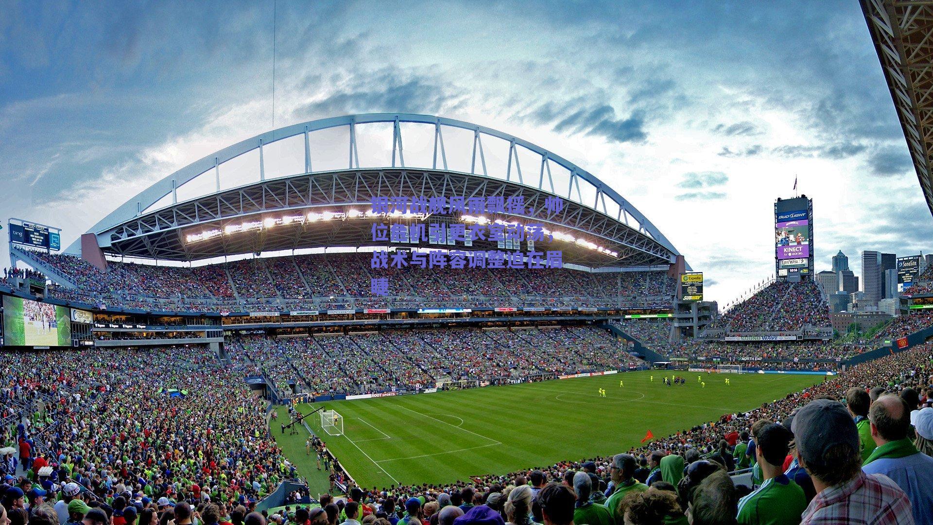 银河战舰风雨飘摇，帅位危机引更衣室动荡，战术与阵容调整迫在眉睫