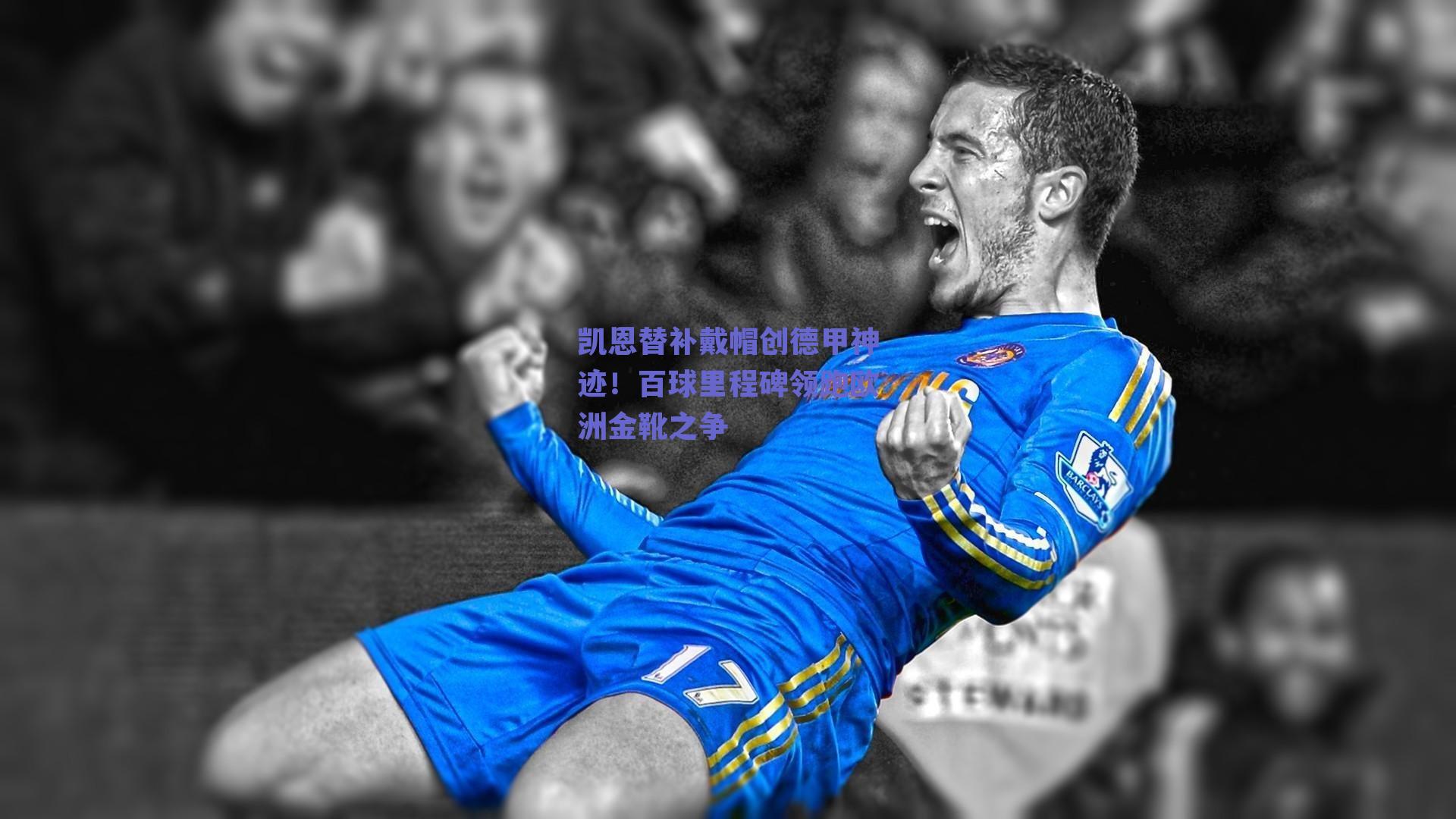 凯恩替补戴帽创德甲神迹！百球里程碑领跑欧洲金靴之争