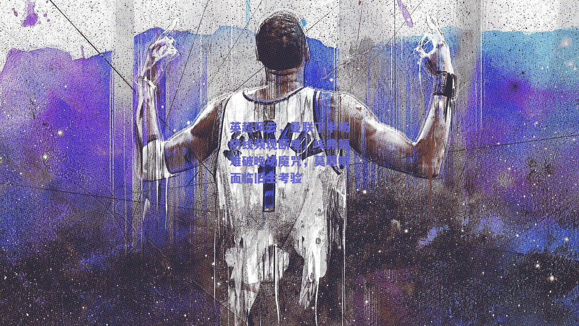 英超风云，曼联下半场防线频现断电，埃弗顿难破晚场魔咒，莫耶斯面临旧主考验