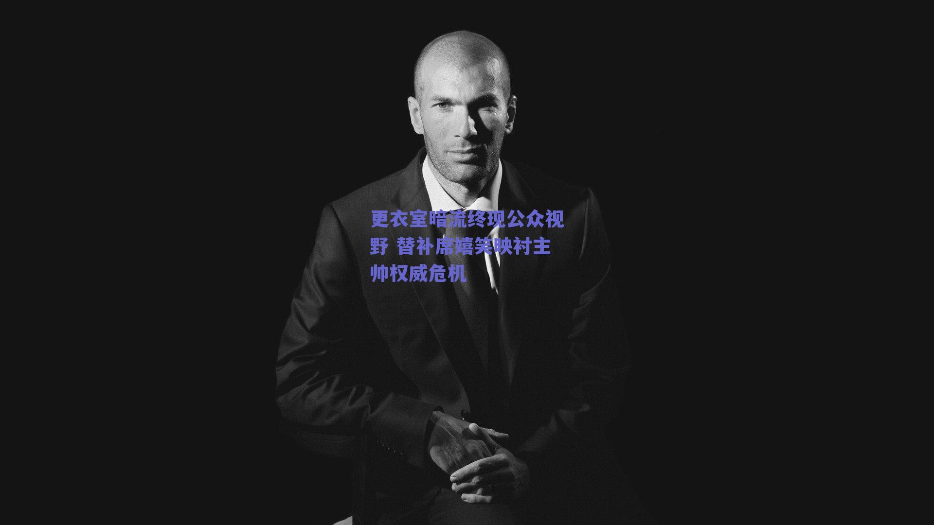 更衣室暗流终现公众视野 替补席嬉笑映衬主帅权威危机